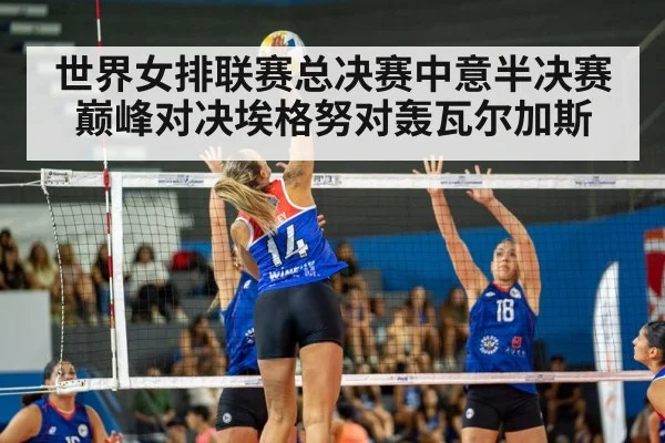 世界女排联赛总决赛中意半决赛巅峰对决埃格努对轰瓦尔加斯