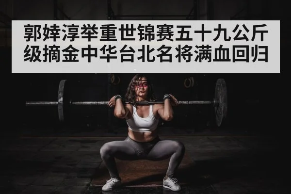 郭婞淳举重世锦赛五十九公斤级摘金中华台北名将满血回归