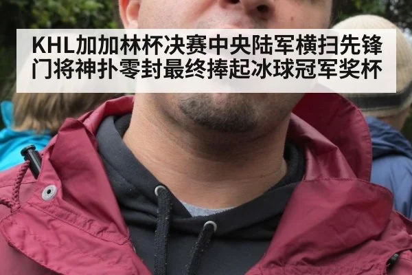 KHL加加林杯决赛中央陆军横扫先锋门将神扑零封最终捧起冰球冠军奖杯