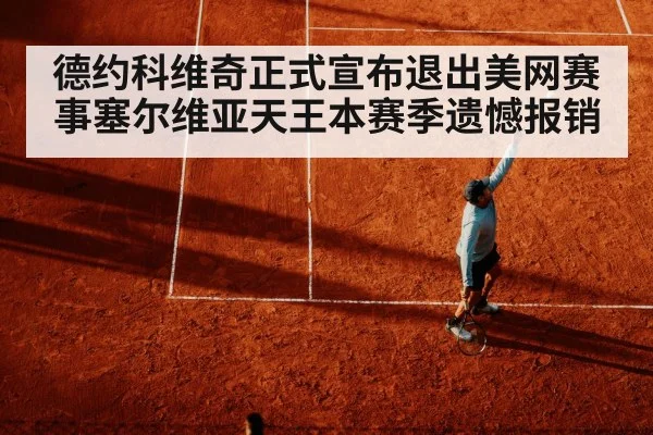 德约科维奇正式宣布退出美网赛事塞尔维亚天王本赛季遗憾报销